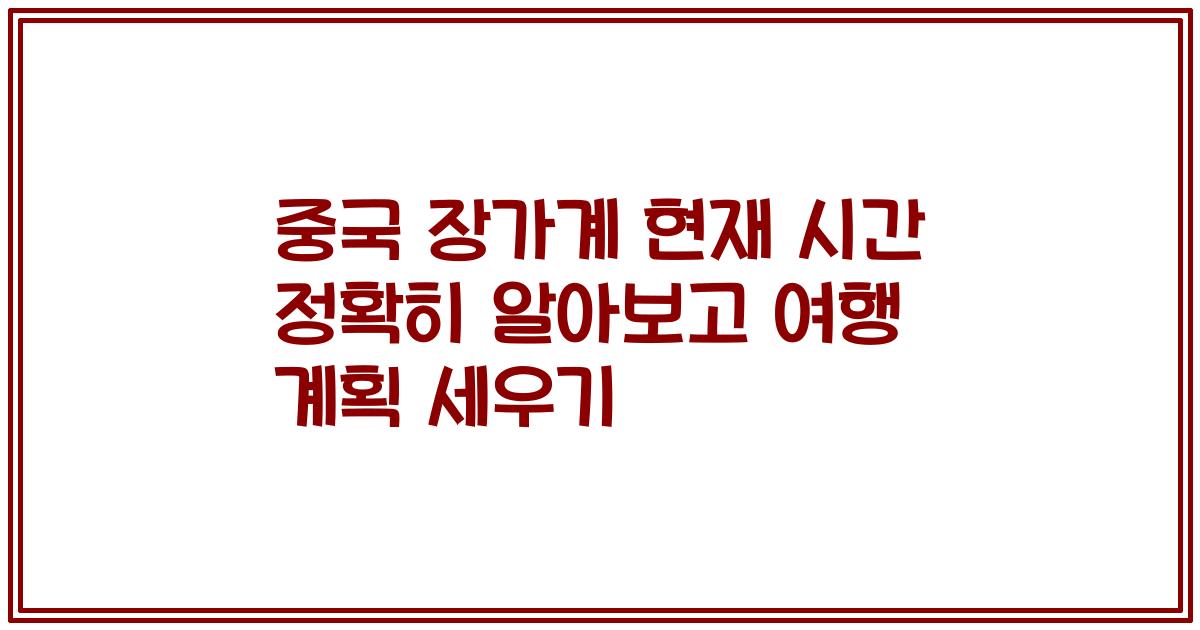 중국 장가계 현재 시간 정확히 알아보고 여행 계획 세우기
