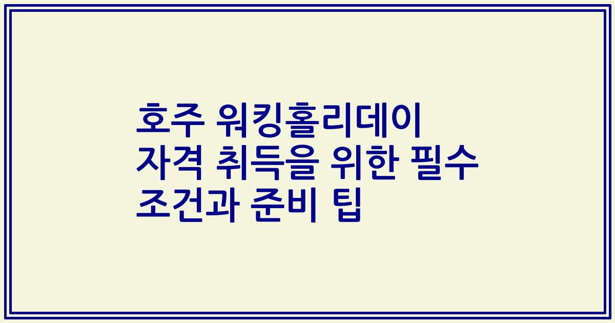 호주 워킹홀리데이 자격 취득을 위한 필수 조건과 준비 팁