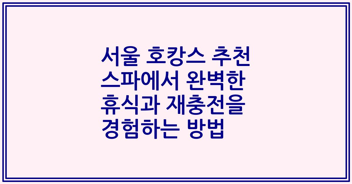 서울 호캉스 추천 스파에서 완벽한 휴식과 재충전을 경험하는 방법