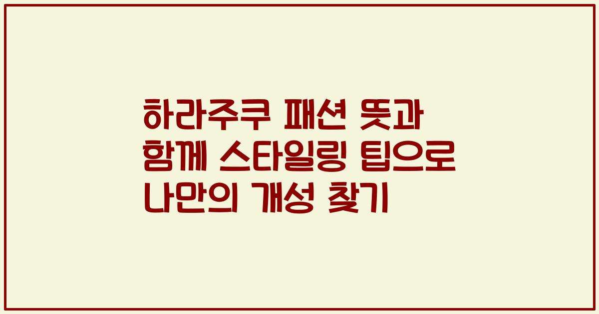 하라주쿠 패션 뜻과 함께 스타일링 팁으로 나만의 개성 찾기