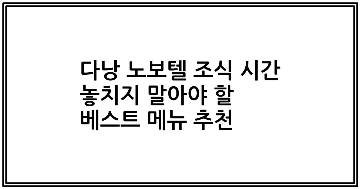 다낭 노보텔 조식 시간 놓치지 말아야 할 베스트 메뉴 추천