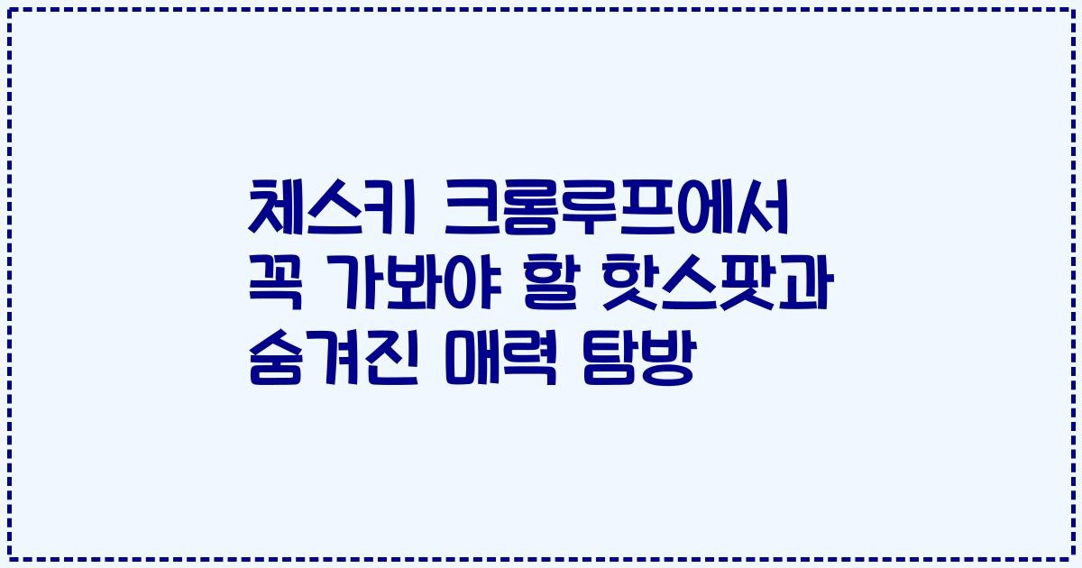 체스키 크롬루프에서 꼭 가봐야 할 핫스팟과 숨겨진 매력 탐방