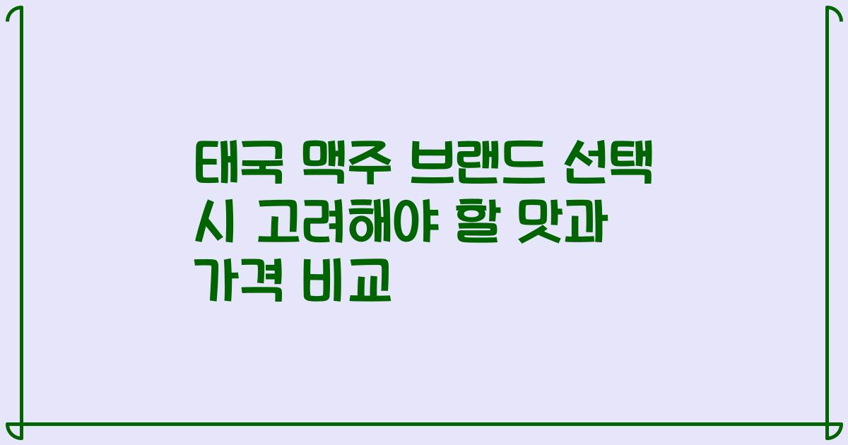태국 맥주 브랜드 선택 시 고려해야 할 맛과 가격 비교