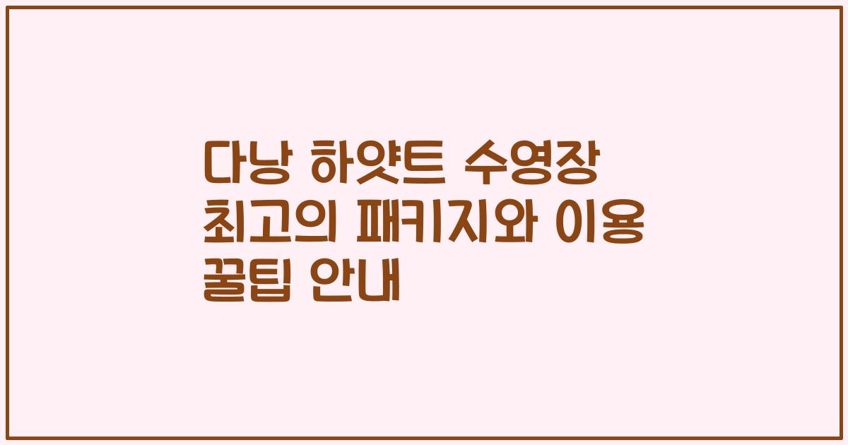 다낭 하얏트 수영장 최고의 패키지와 이용 꿀팁 안내