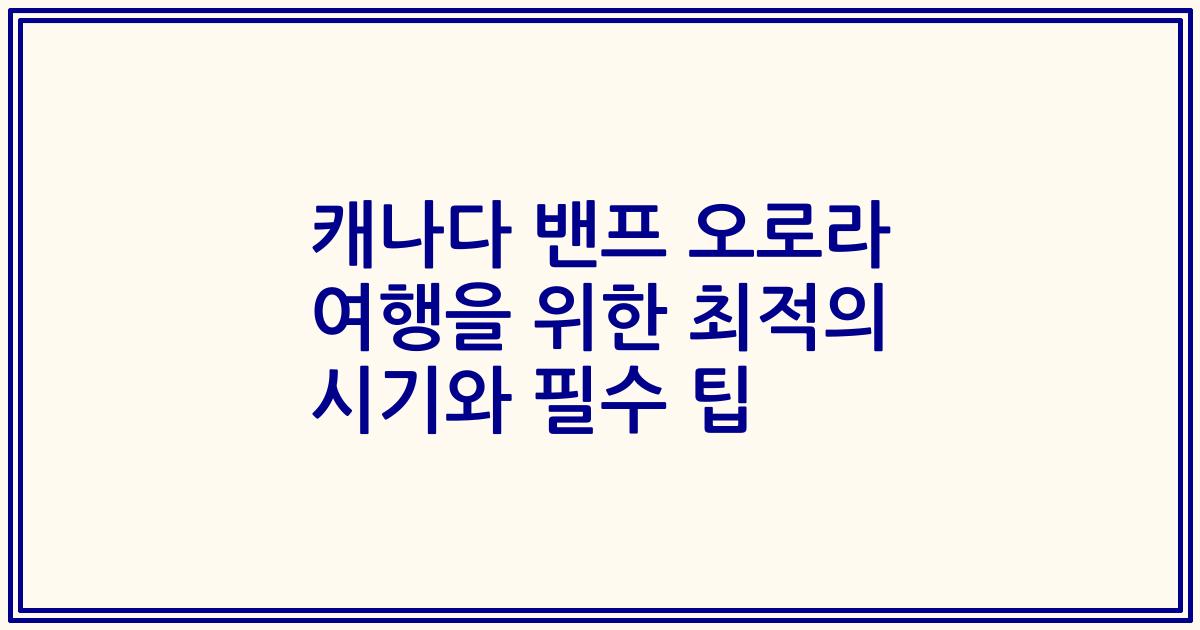 캐나다 밴프 오로라 여행을 위한 최적의 시기와 필수 팁