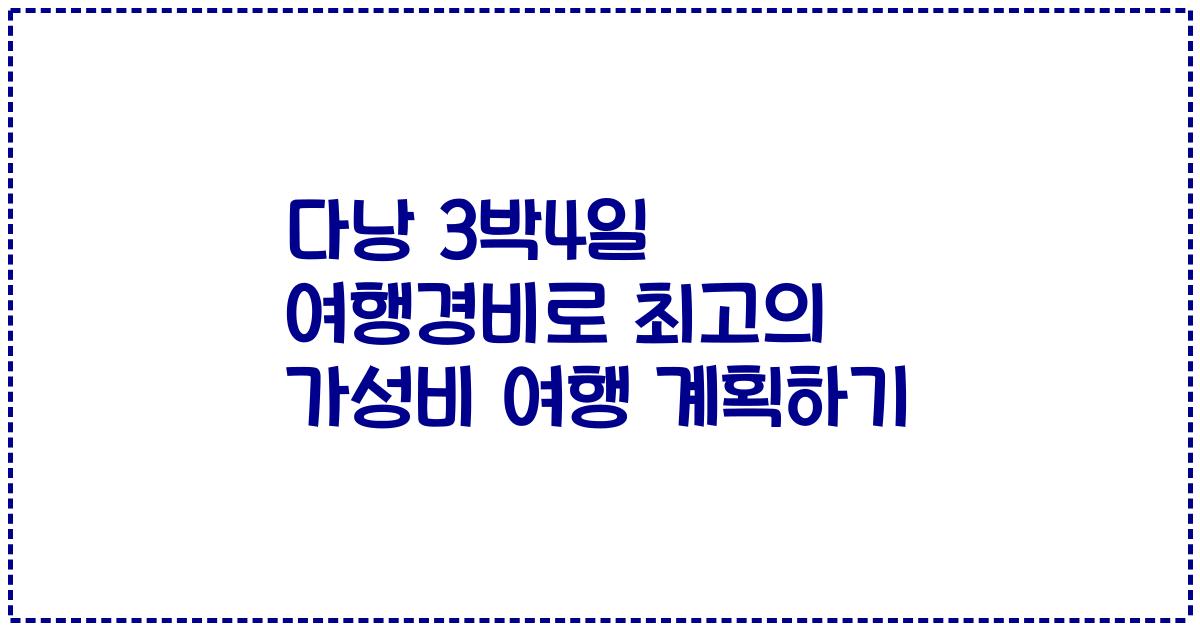 다낭 3박4일 여행경비로 최고의 가성비 여행 계획하기