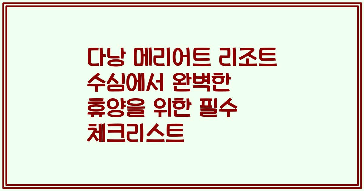 다낭 메리어트 리조트 수심에서 완벽한 휴양을 위한 필수 체크리스트