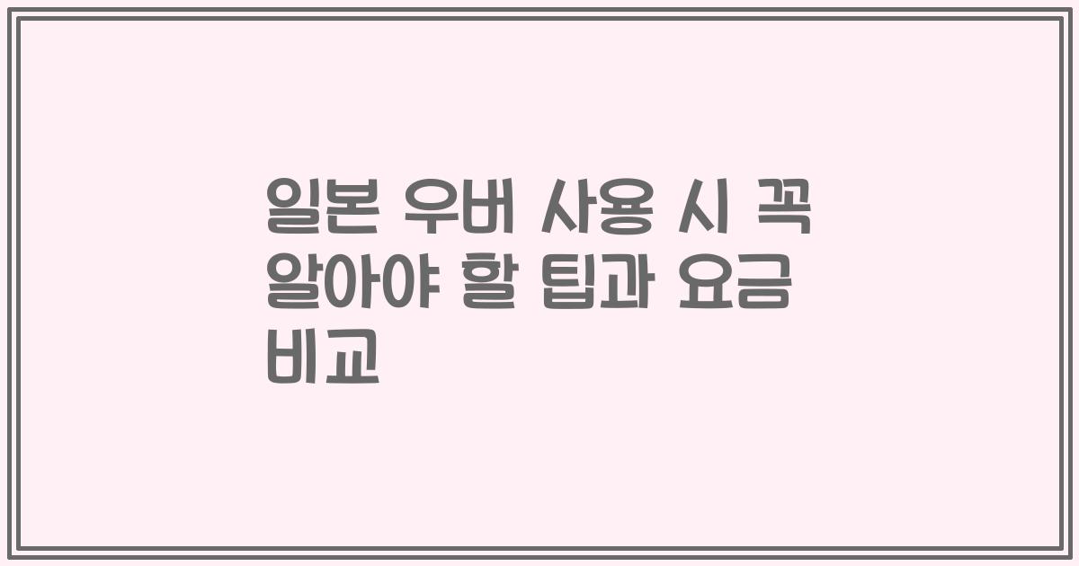 일본 우버 사용 시 꼭 알아야 할 팁과 요금 비교