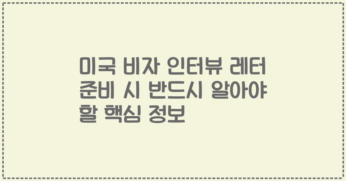 미국 비자 인터뷰 레터 준비 시 반드시 알아야 할 핵심 정보