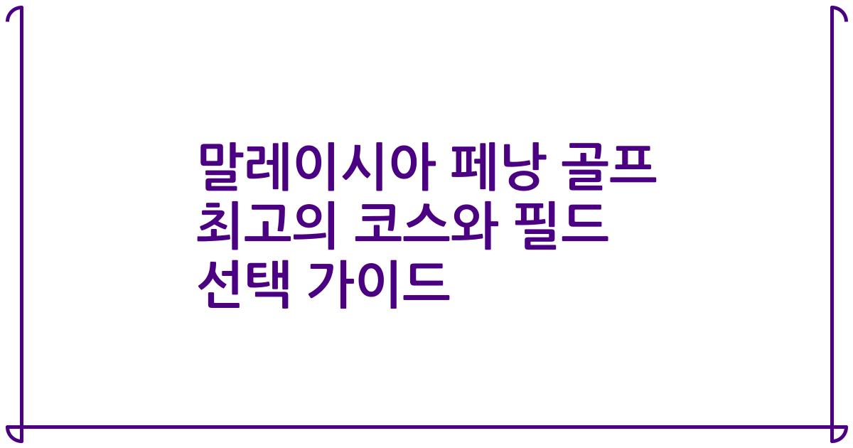 말레이시아 페낭 골프 최고의 코스와 필드 선택 가이드