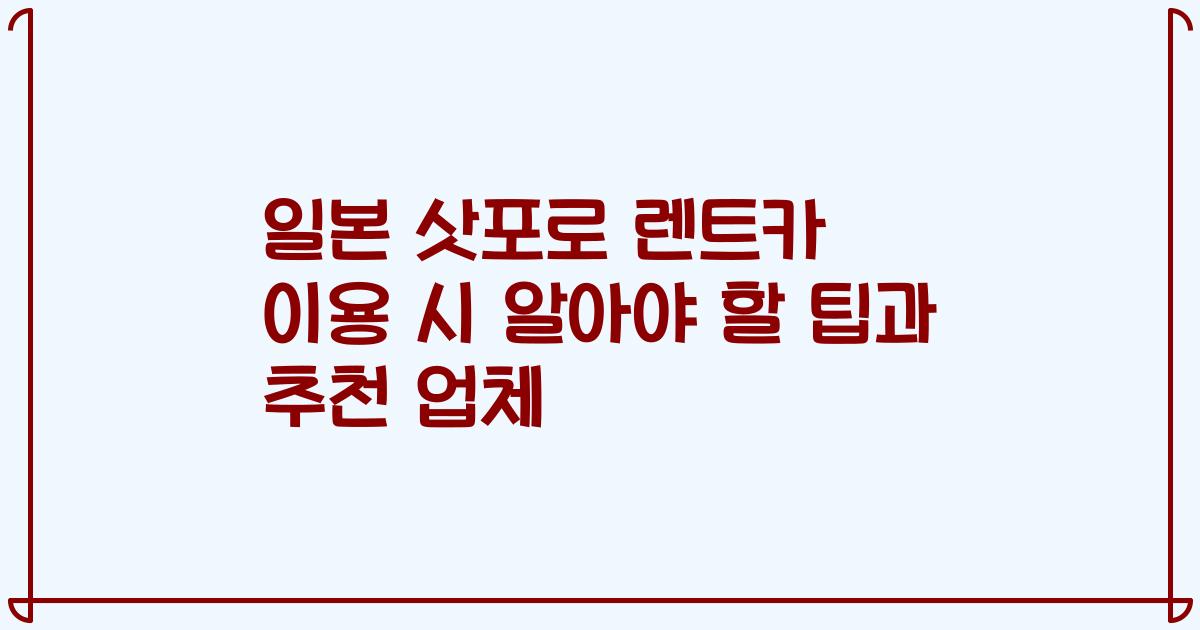 일본 삿포로 렌트카 이용 시 알아야 할 팁과 추천 업체
