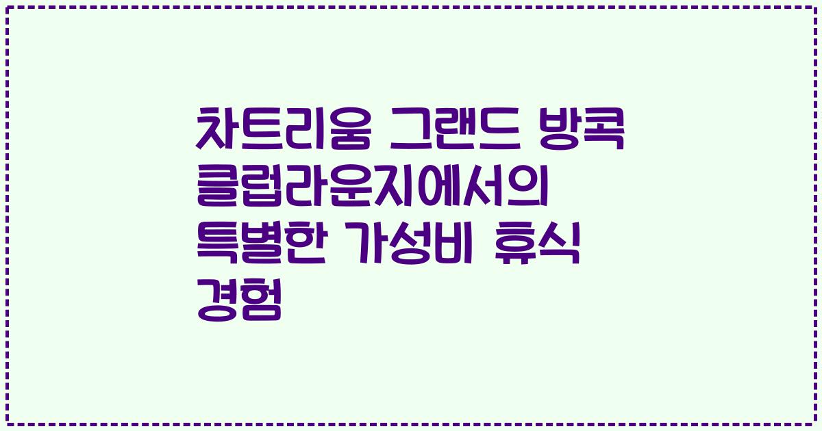 차트리움 그랜드 방콕 클럽라운지에서의 특별한 가성비 휴식 경험