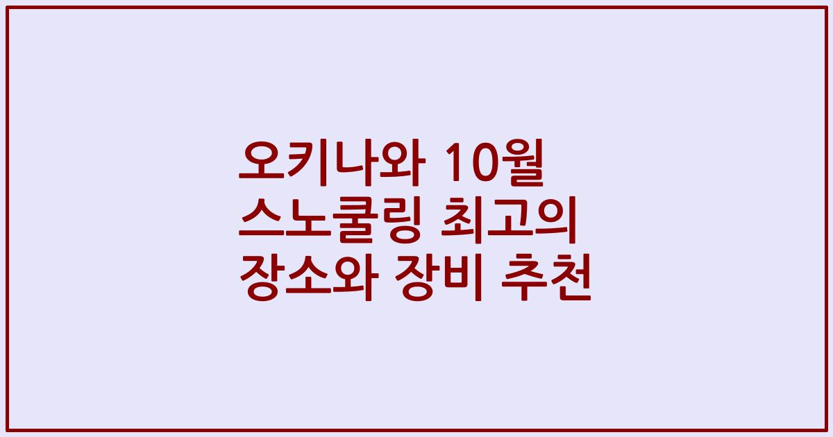 오키나와 10월 스노쿨링 최고의 장소와 장비 추천