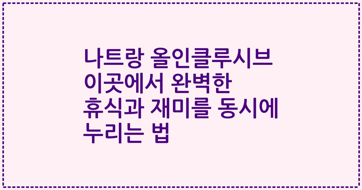 나트랑 올인클루시브 이곳에서 완벽한 휴식과 재미를 동시에 누리는 법