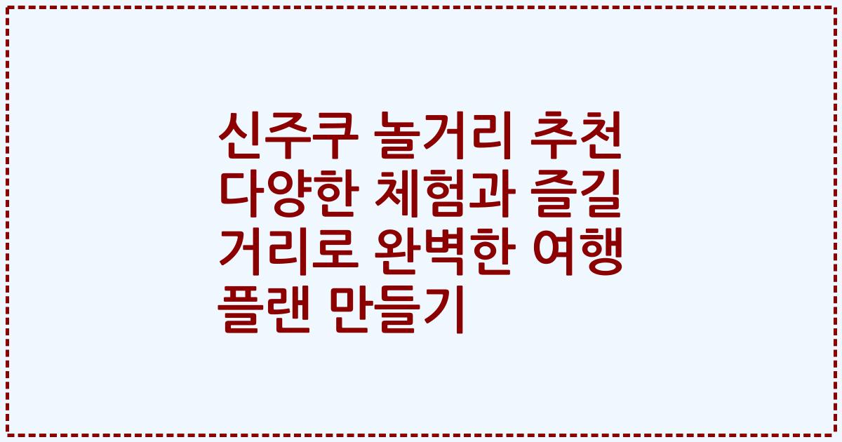 신주쿠 놀거리 추천 다양한 체험과 즐길 거리로 완벽한 여행 플랜 만들기