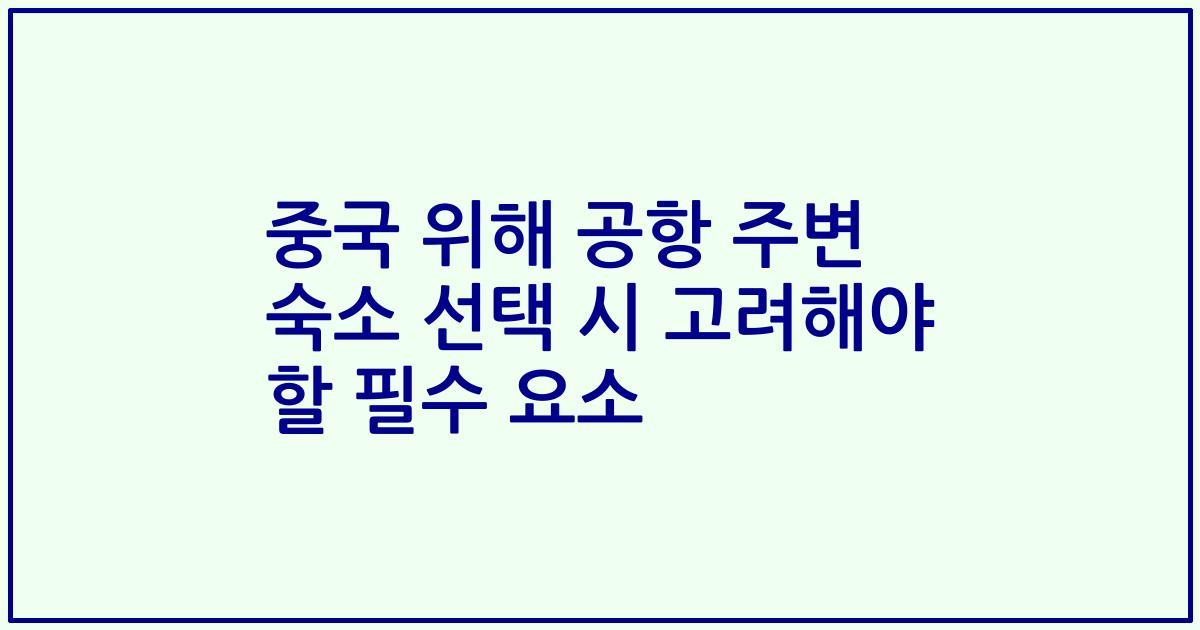 중국 위해 공항 주변 숙소 선택 시 고려해야 할 필수 요소