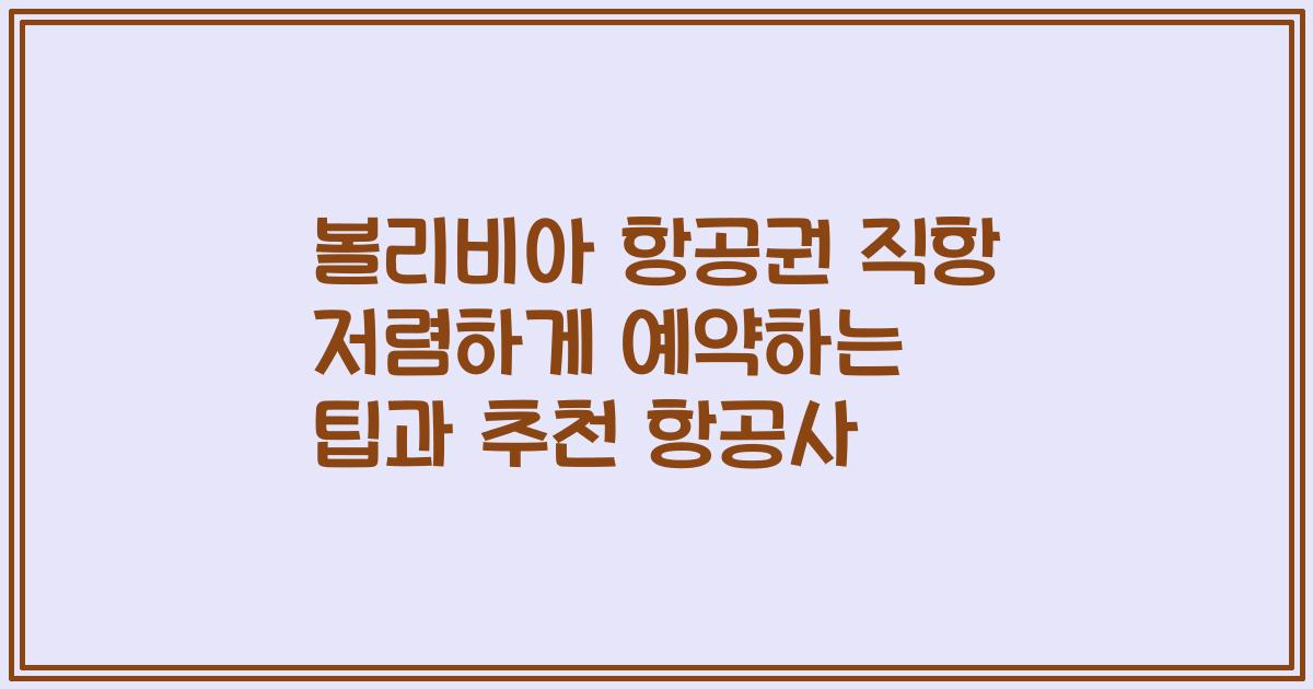 볼리비아 항공권 직항 저렴하게 예약하는 팁과 추천 항공사