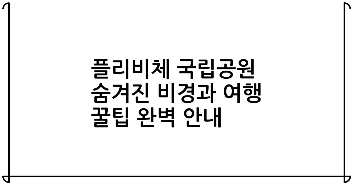 플리비체 국립공원 숨겨진 비경과 여행 꿀팁 완벽 안내