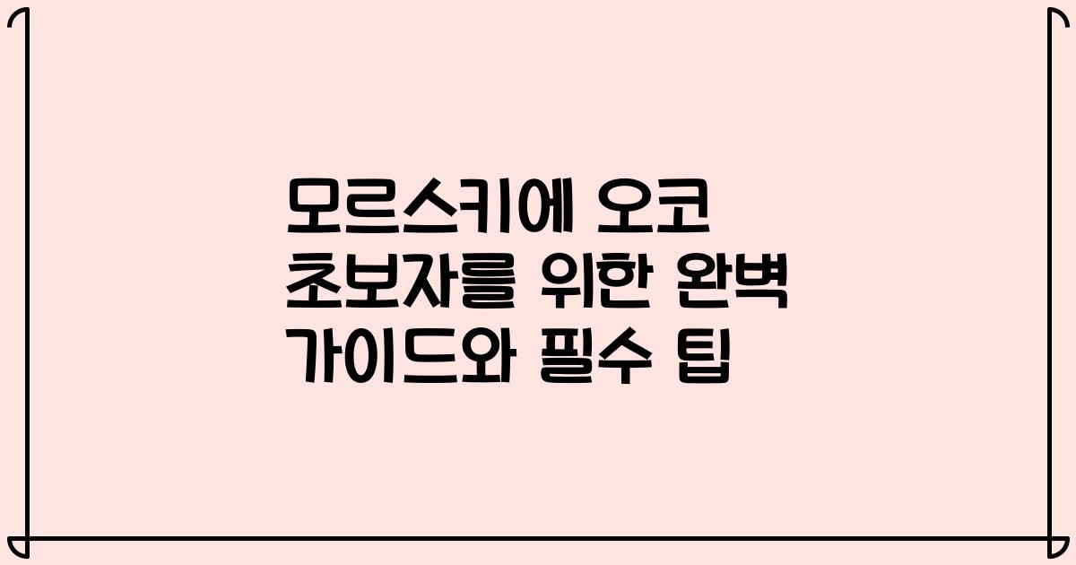 모르스키에 오코 초보자를 위한 완벽 가이드와 필수 팁