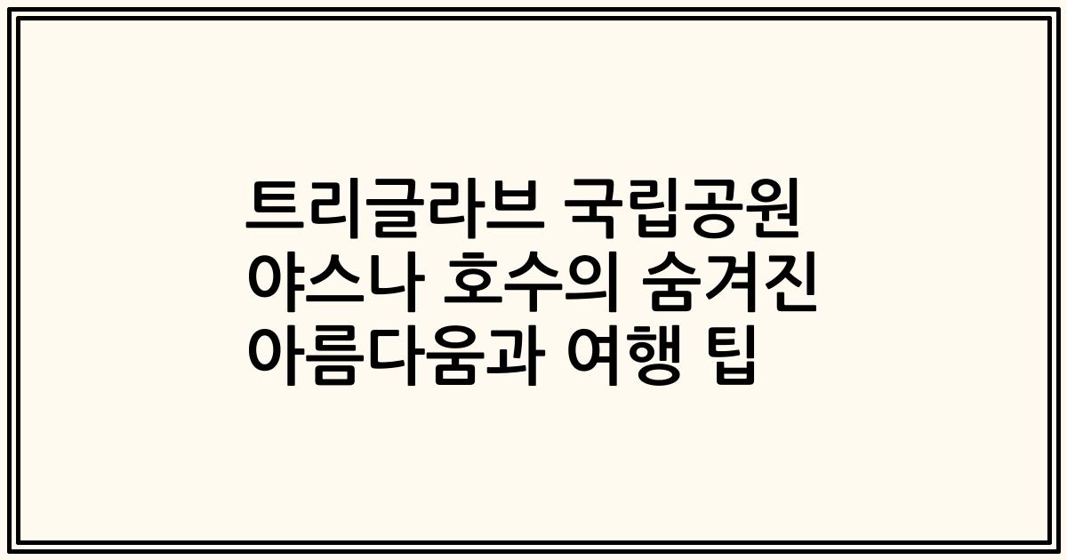 트리글라브 국립공원 야스나 호수의 숨겨진 아름다움과 여행 팁