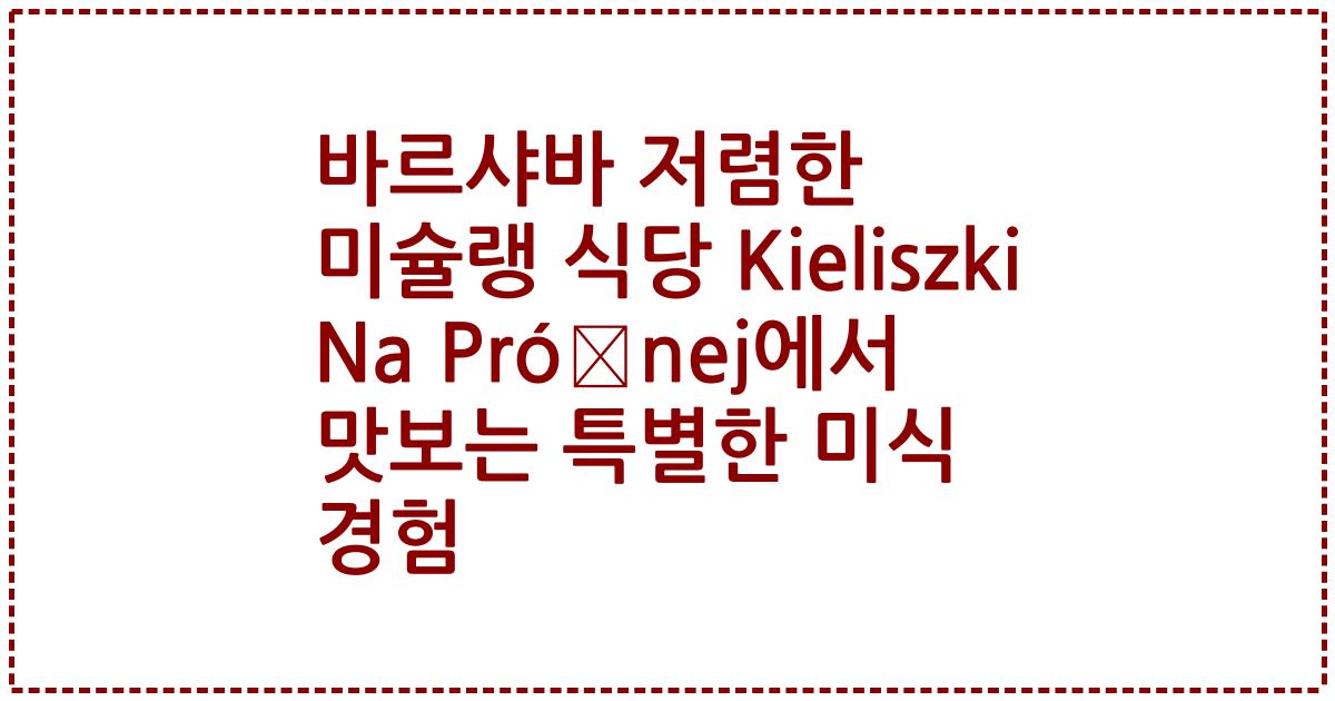 바르샤바 저렴한 미슐랭 식당 Kieliszki Na Próżnej에서 맛보는 특별한 미식 경험