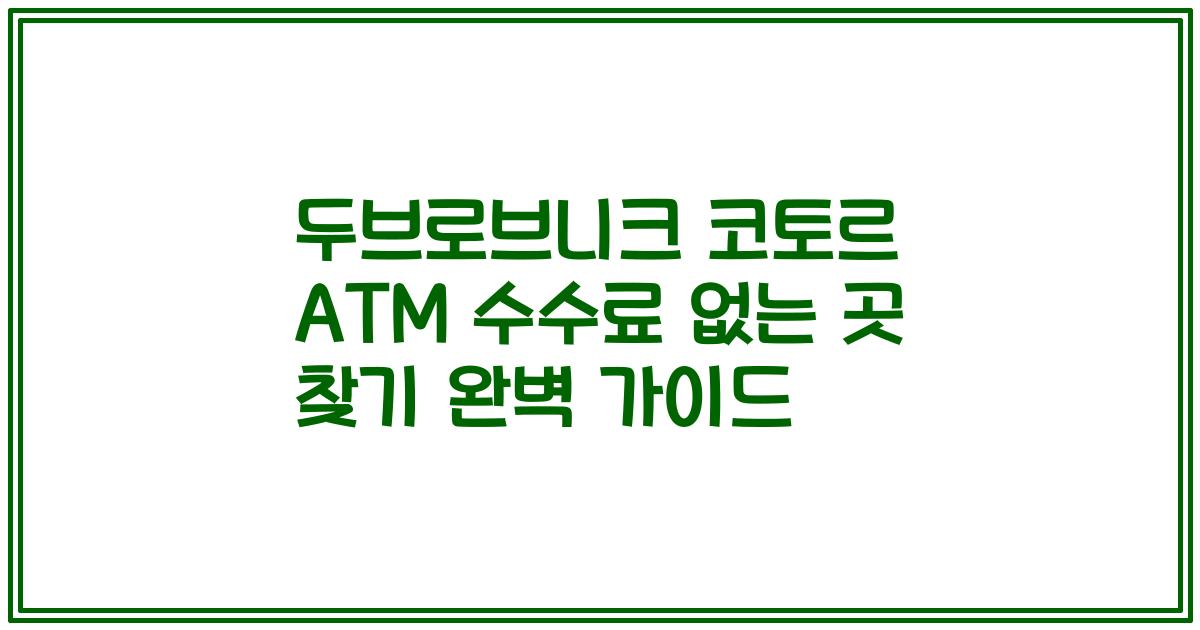 두브로브니크 코토르 ATM 수수료 없는 곳 찾기 완벽 가이드