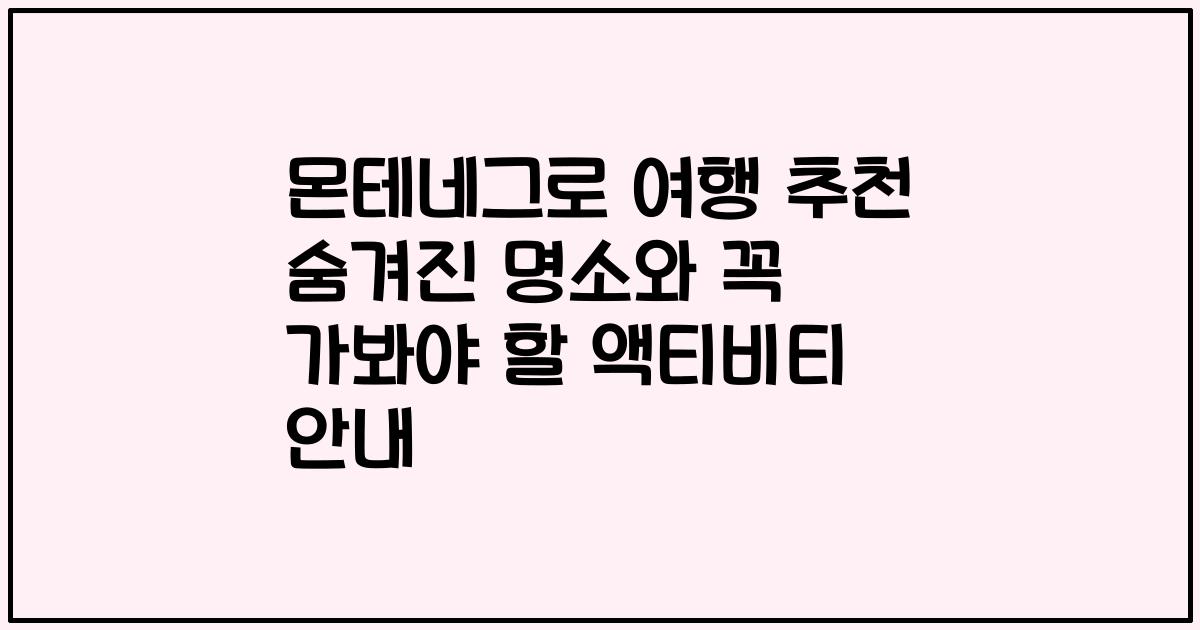 몬테네그로 여행 추천 숨겨진 명소와 꼭 가봐야 할 액티비티 안내