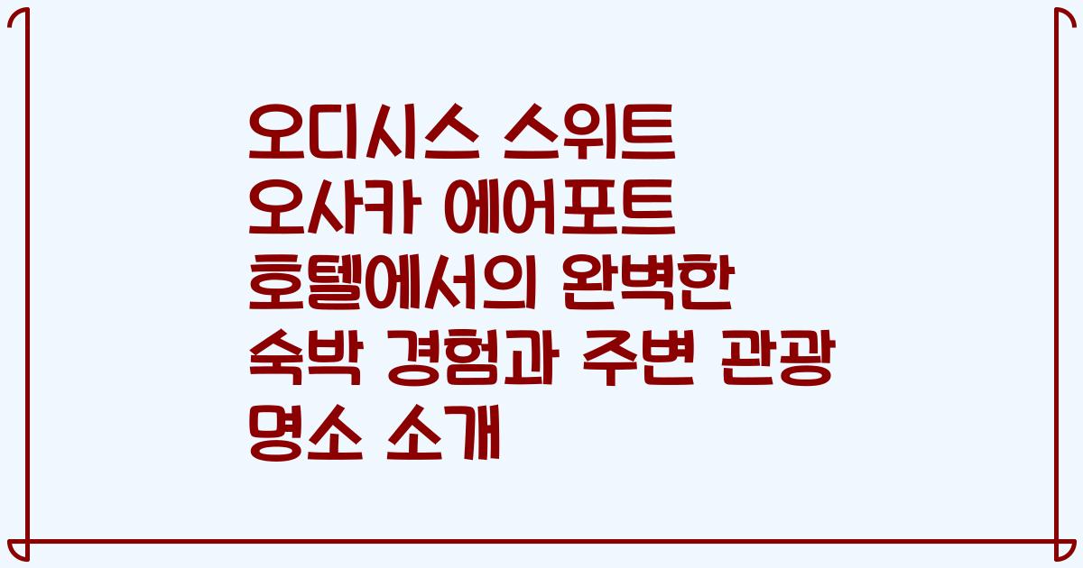 오디시스 스위트 오사카 에어포트 호텔에서의 완벽한 숙박 경험과 주변 관광 명소 소개
