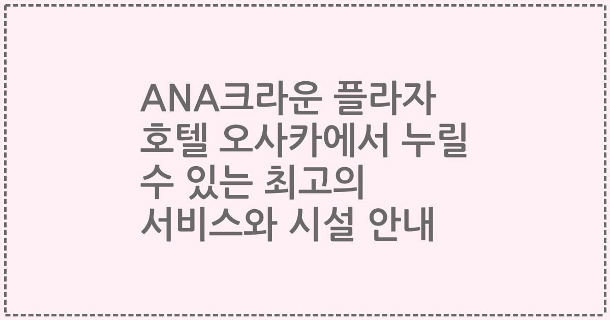 ANA크라운 플라자 호텔 오사카에서 누릴 수 있는 최고의 서비스와 시설 안내