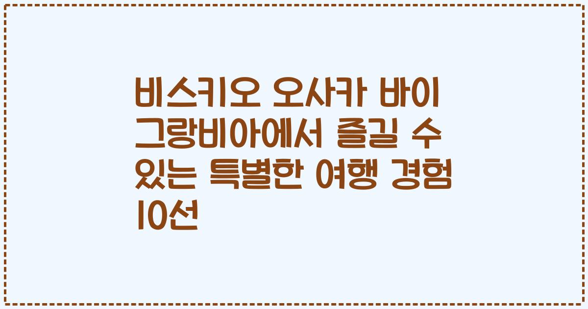 비스키오 오사카 바이 그랑비아에서 즐길 수 있는 특별한 여행 경험 10선