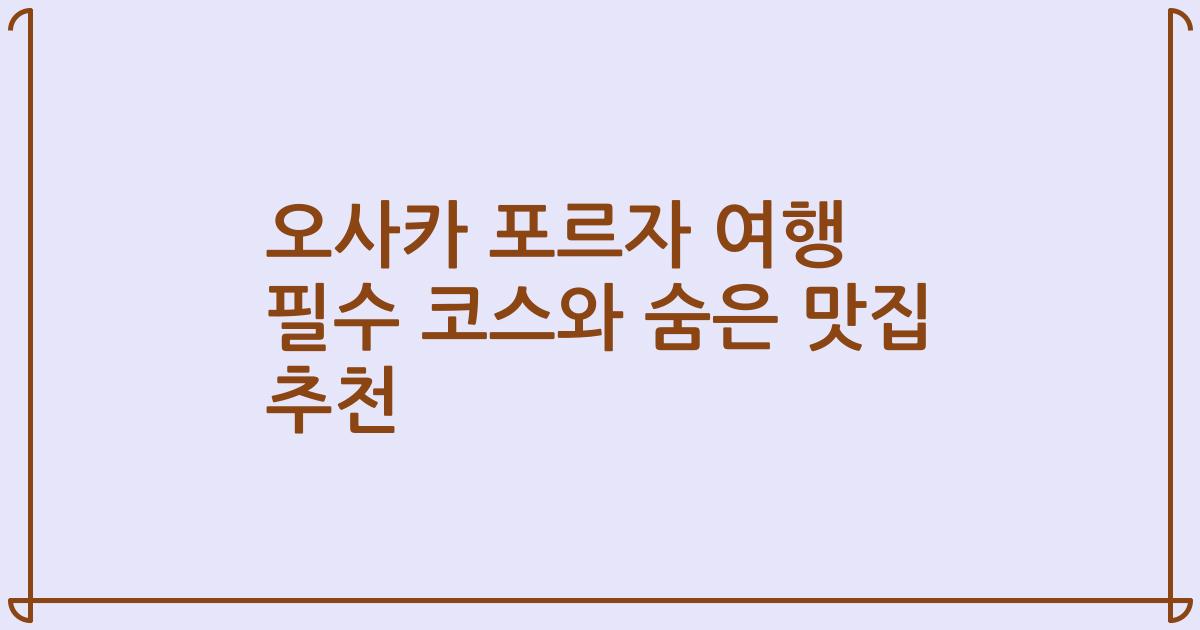 오사카 포르자 여행 필수 코스와 숨은 맛집 추천