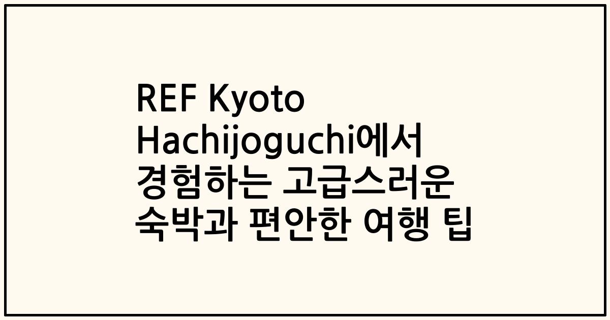 REF Kyoto Hachijoguchi에서 경험하는 고급스러운 숙박과 편안한 여행 팁