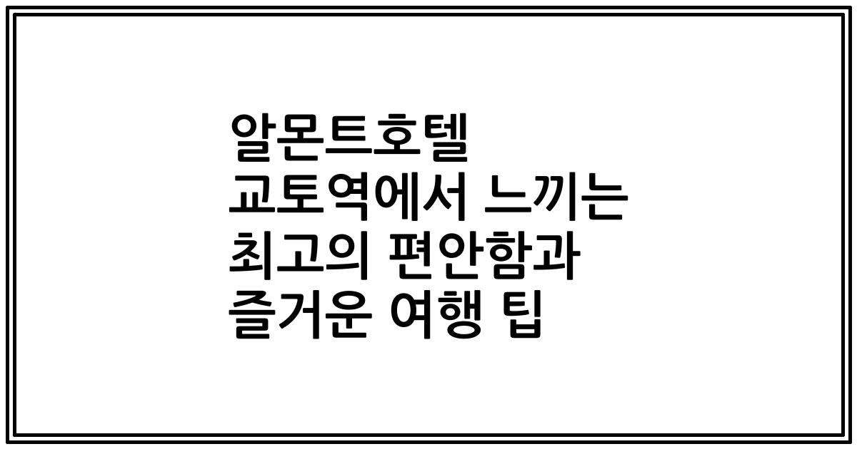 알몬트호텔 교토역에서 느끼는 최고의 편안함과 즐거운 여행 팁