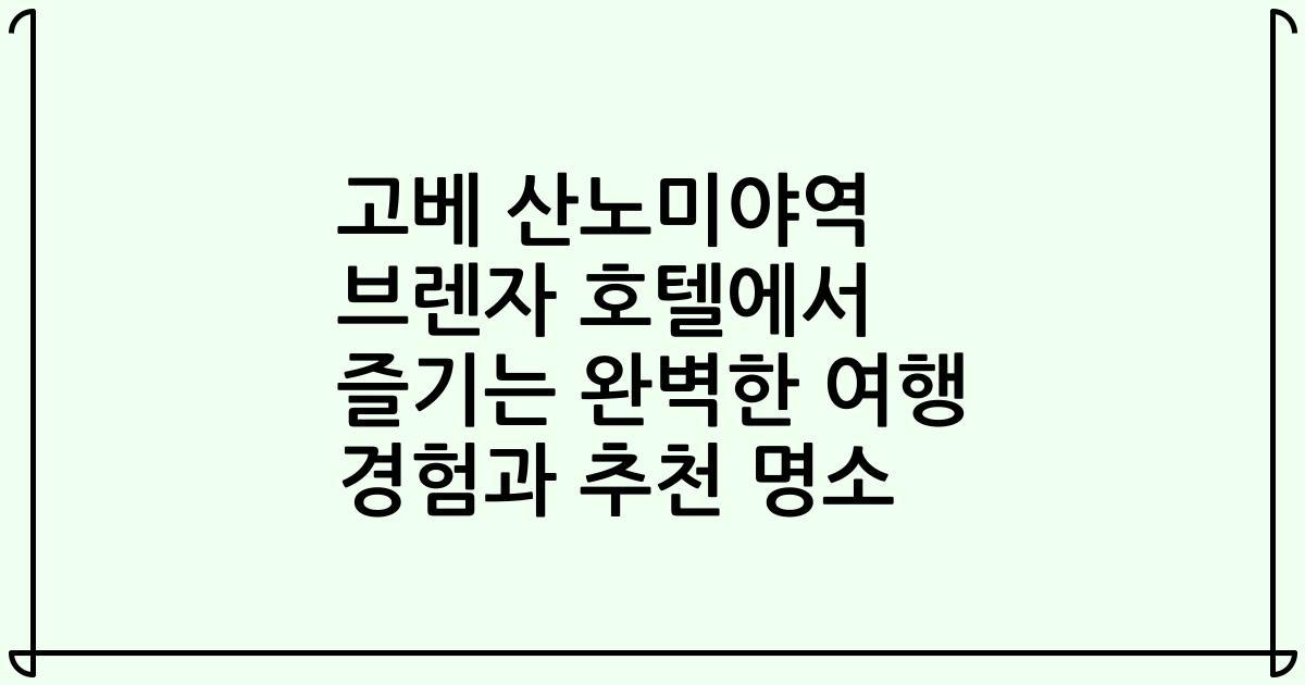 고베 산노미야역 브렌자 호텔에서 즐기는 완벽한 여행 경험과 추천 명소