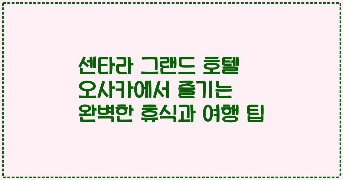 센타라 그랜드 호텔 오사카에서 즐기는 완벽한 휴식과 여행 팁