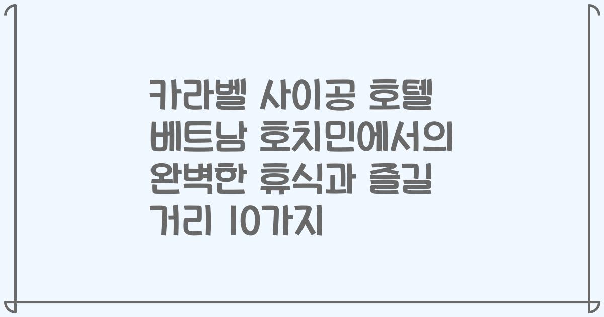 카라벨 사이공 호텔 베트남 호치민에서의 완벽한 휴식과 즐길 거리 10가지