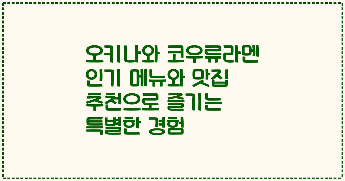 오키나와 코우류라멘 인기 메뉴와 맛집 추천으로 즐기는 특별한 경험