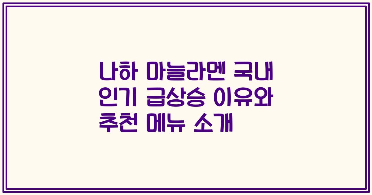 나하 마늘라멘 국내 인기 급상승 이유와 추천 메뉴 소개