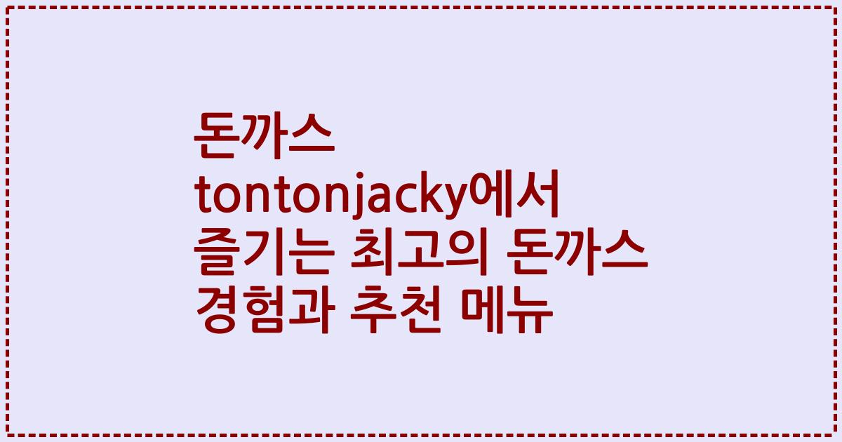 돈까스 tontonjacky에서 즐기는 최고의 돈까스 경험과 추천 메뉴