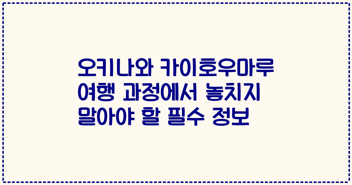 오키나와 카이호우마루 여행 과정에서 놓치지 말아야 할 필수 정보