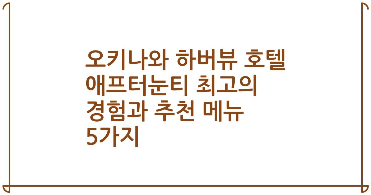 오키나와 하버뷰 호텔 애프터눈티 최고의 경험과 추천 메뉴 5가지