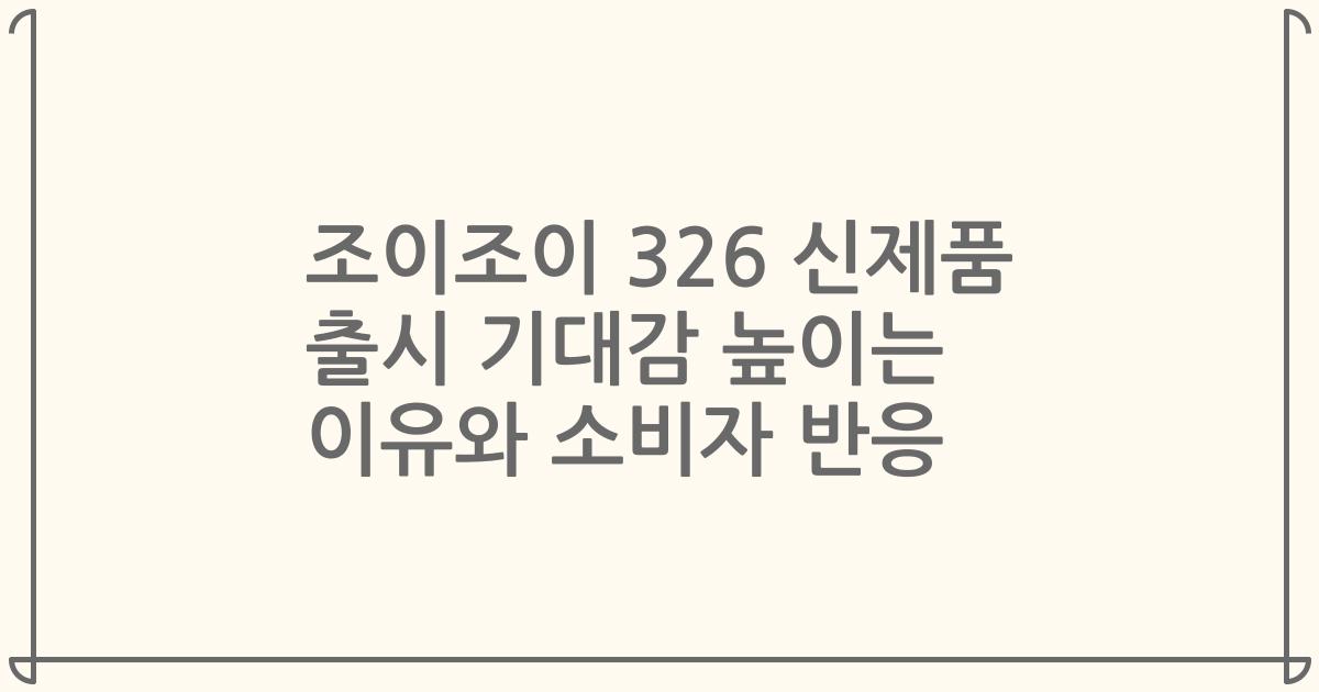 조이조이 326 신제품 출시 기대감 높이는 이유와 소비자 반응