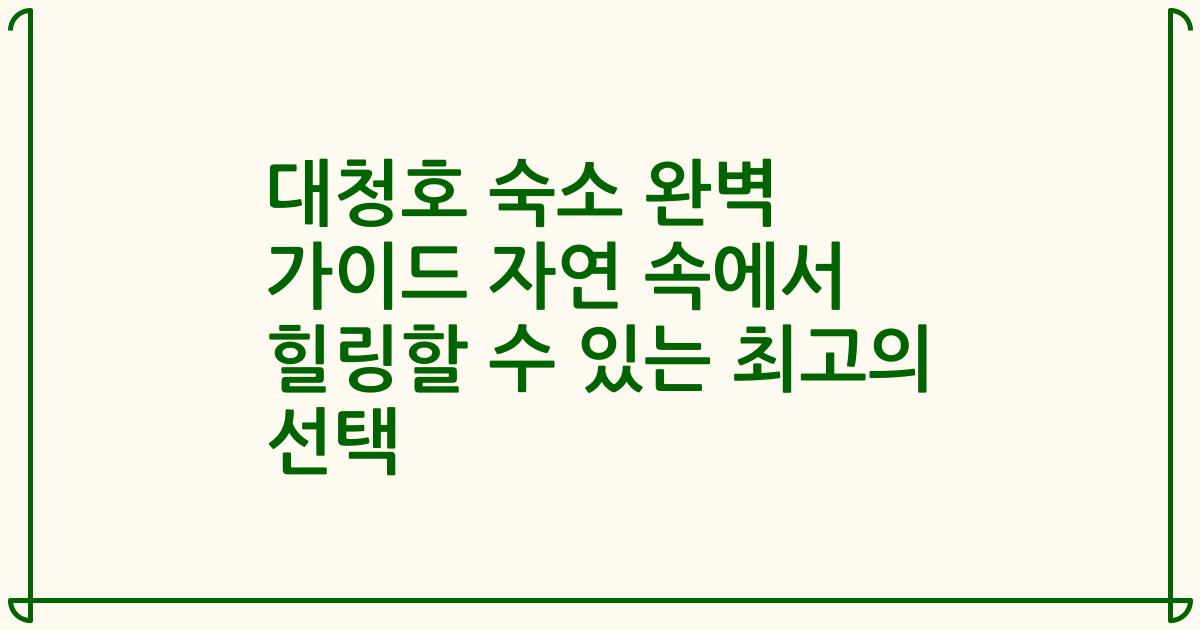 대청호 숙소 완벽 가이드 자연 속에서 힐링할 수 있는 최고의 선택