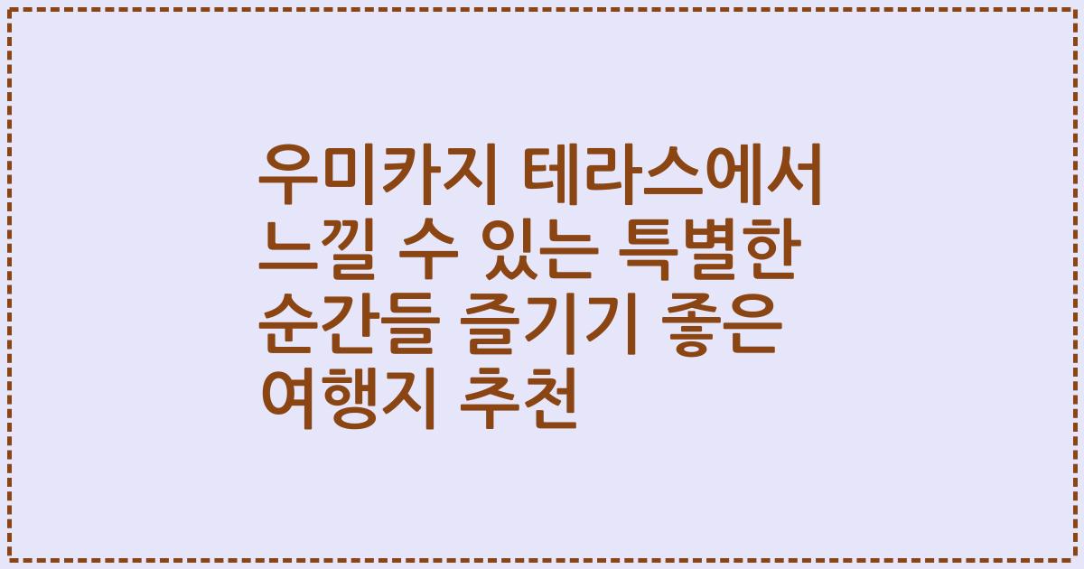 우미카지 테라스에서 느낄 수 있는 특별한 순간들 즐기기 좋은 여행지 추천