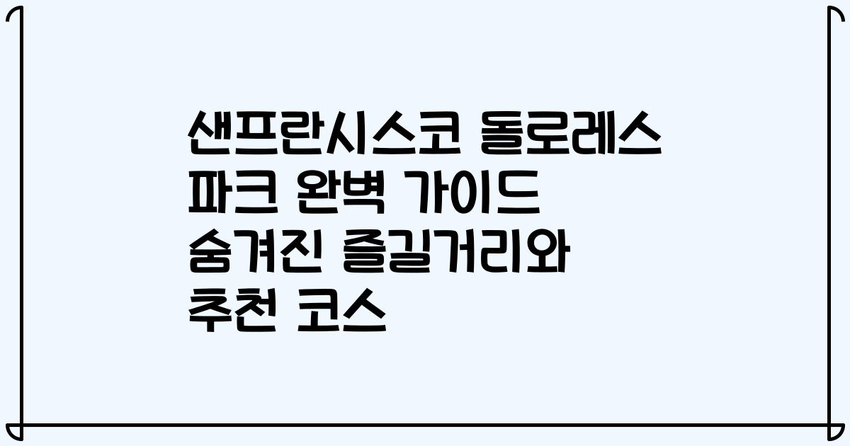 샌프란시스코 돌로레스 파크 완벽 가이드 숨겨진 즐길거리와 추천 코스