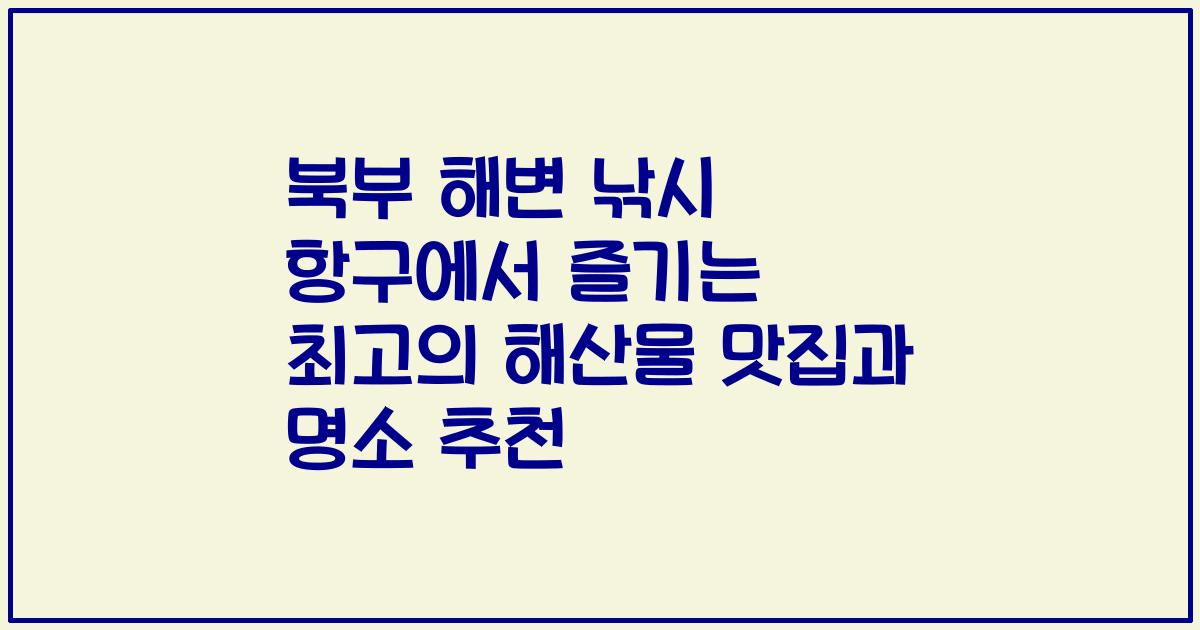 북부 해변 낚시 항구에서 즐기는 최고의 해산물 맛집과 명소 추천