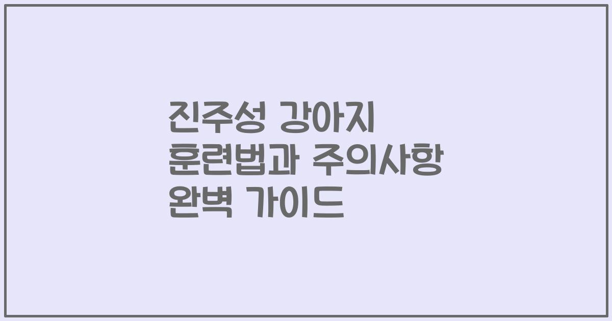 진주성 강아지 훈련법과 주의사항 완벽 가이드