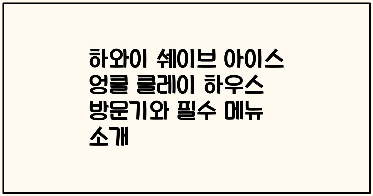 하와이 쉐이브 아이스 엉클 클레이 하우스 방문기와 필수 메뉴 소개