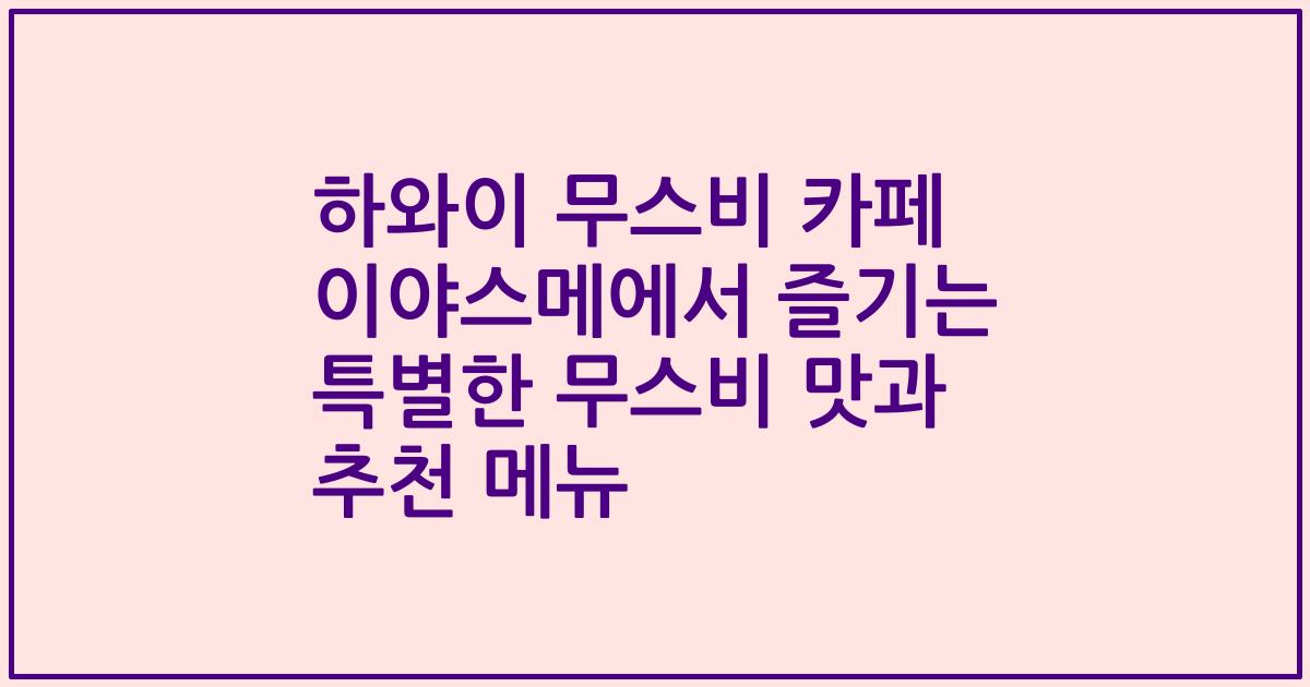 하와이 무스비 카페 이야스메에서 즐기는 특별한 무스비 맛과 추천 메뉴