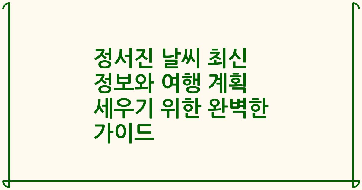 정서진 날씨 최신 정보와 여행 계획 세우기 위한 완벽한 가이드
